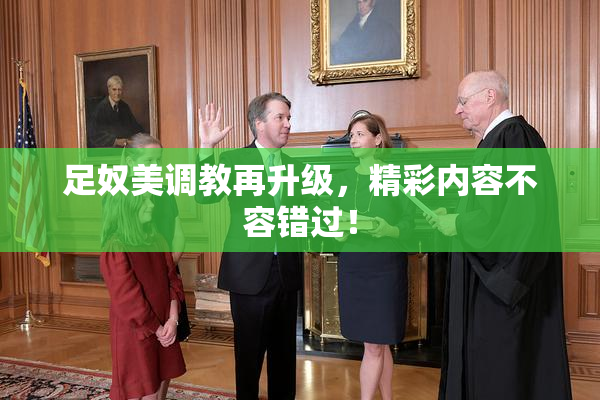 足奴美调教再升级，精彩内容不容错过！