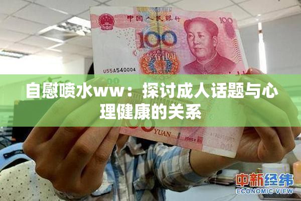 自慰喷水ww：探讨成人话题与心理健康的关系