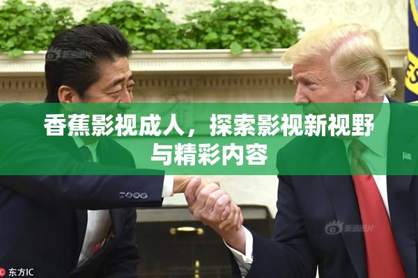 香蕉影视成人，探索影视新视野与精彩内容