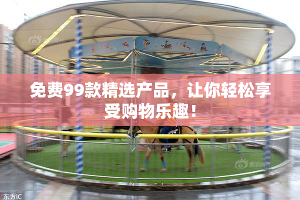 免费99款精选产品，让你轻松享受购物乐趣！