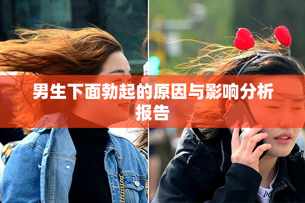 男生下面勃起的原因与影响分析报告