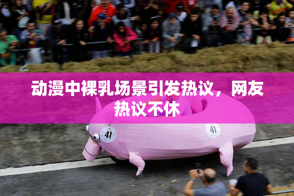 动漫中裸乳场景引发热议，网友热议不休