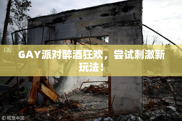 GAY派对醉酒狂欢，尝试刺激新玩法！