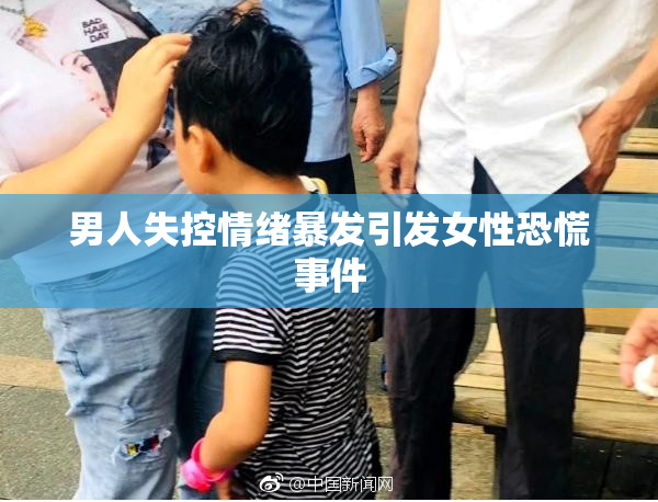 男人失控情绪暴发引发女性恐慌事件