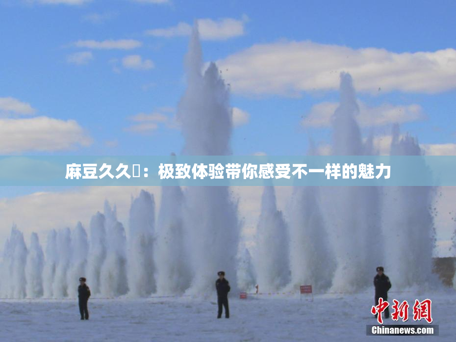 麻豆久久婬：极致体验带你感受不一样的魅力