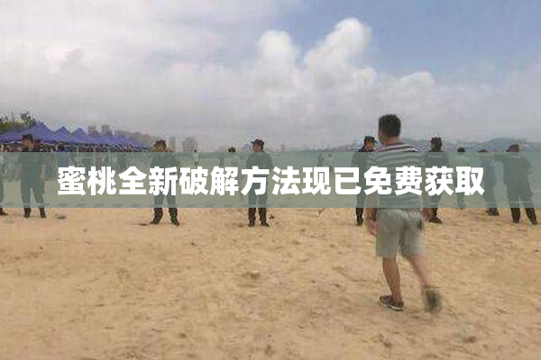 蜜桃全新破解方法现已免费获取