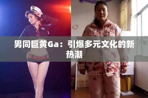 男同巨黄Ga：引爆多元文化的新热潮