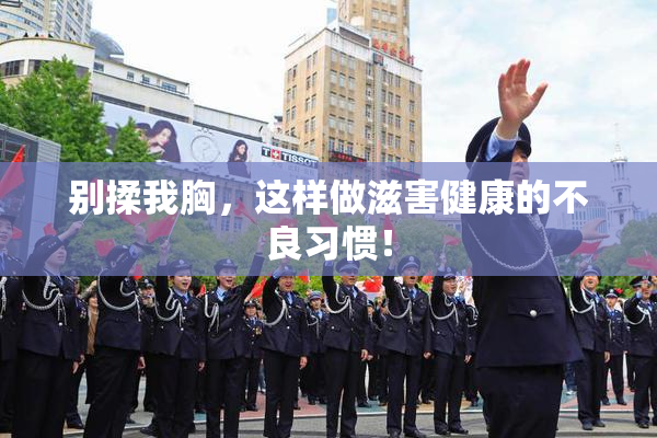 别揉我胸，这样做滋害健康的不良习惯！