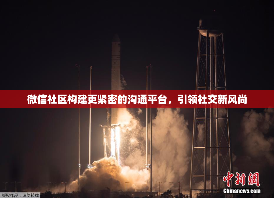 微信社区构建更紧密的沟通平台，引领社交新风尚