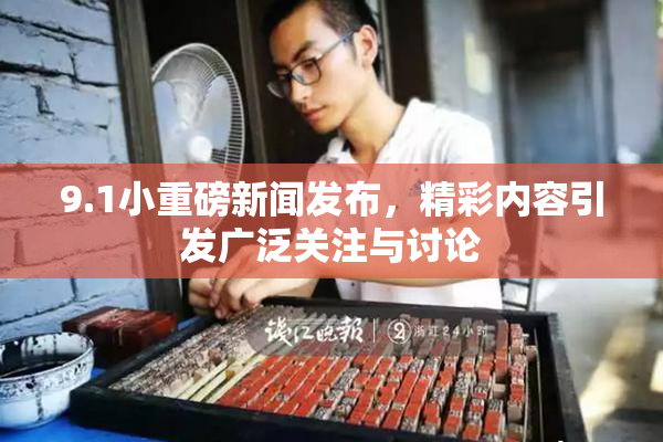 9.1小重磅新闻发布，精彩内容引发广泛关注与讨论