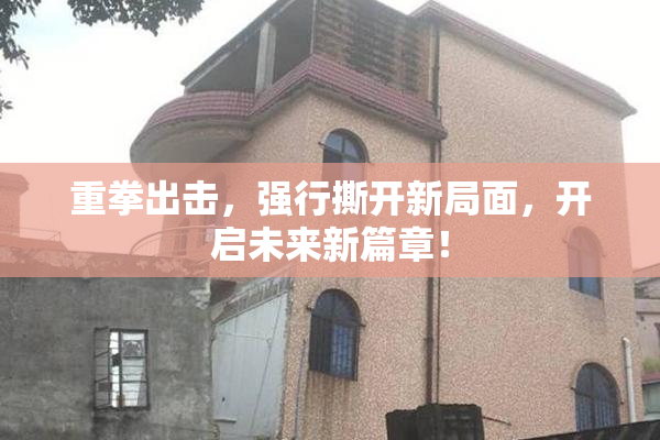 重拳出击，强行撕开新局面，开启未来新篇章！