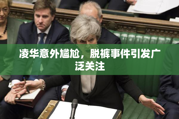 凌华意外尴尬，脱裤事件引发广泛关注