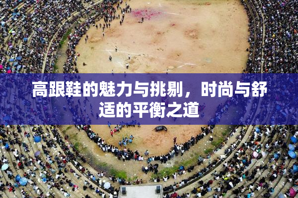 高跟鞋的魅力与挑剔，时尚与舒适的平衡之道