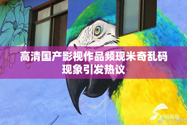 高清国产影视作品频现米奇乱码现象引发热议
