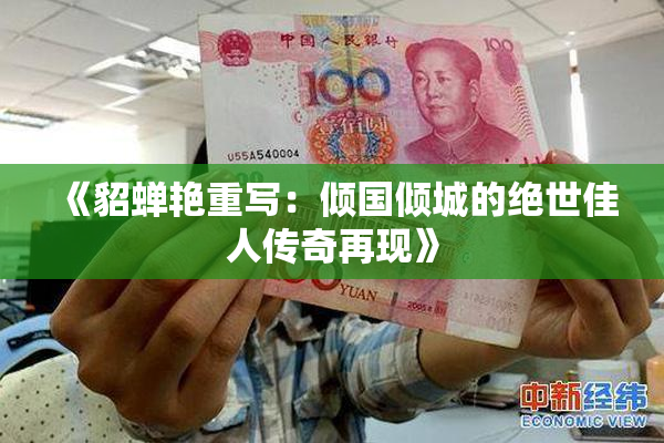 《貂蝉艳重写：倾国倾城的绝世佳人传奇再现》