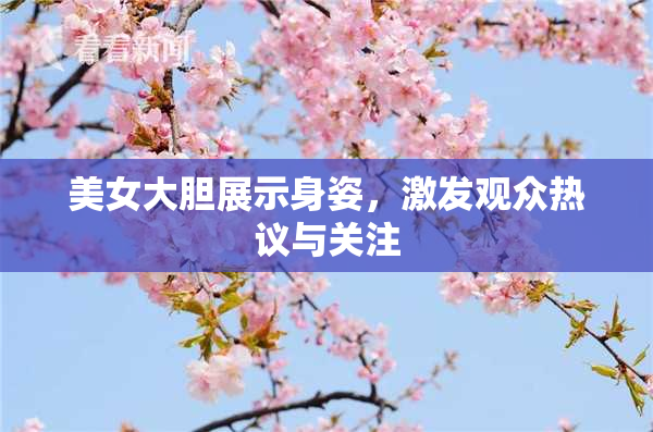美女大胆展示身姿，激发观众热议与关注