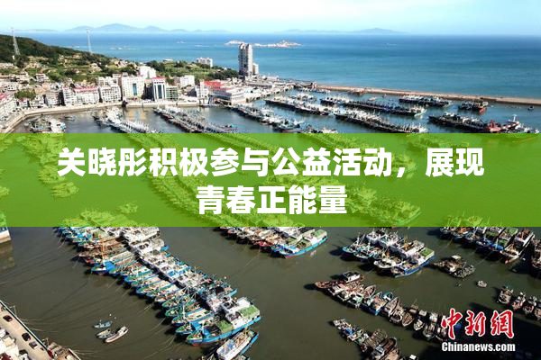 关晓彤积极参与公益活动，展现青春正能量