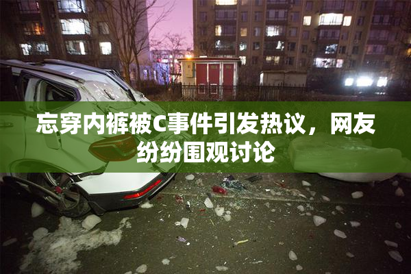 忘穿内裤被C事件引发热议，网友纷纷围观讨论