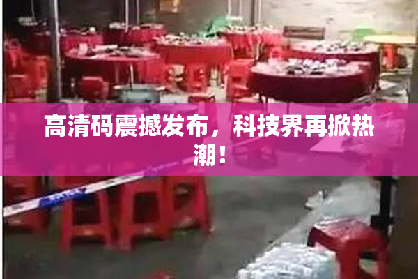 高清码震撼发布，科技界再掀热潮！
