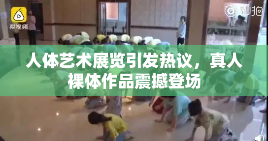 人体艺术展览引发热议，真人裸体作品震撼登场
