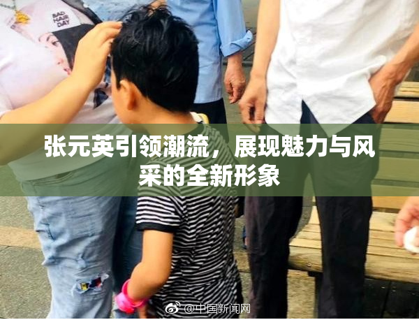 张元英引领潮流，展现魅力与风采的全新形象