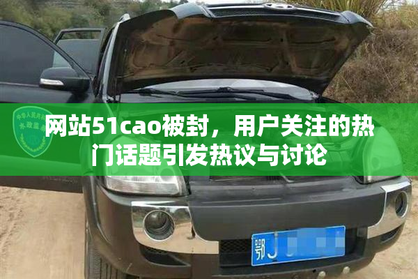 网站51cao被封，用户关注的热门话题引发热议与讨论