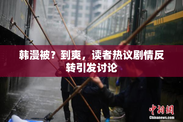 韩漫被？到爽，读者热议剧情反转引发讨论