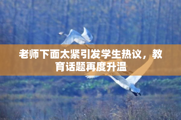 老师下面太紧引发学生热议，教育话题再度升温