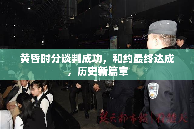 黄昏时分谈判成功，和约最终达成，历史新篇章