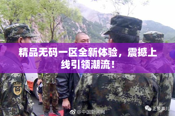 精品无码一区全新体验，震撼上线引领潮流！