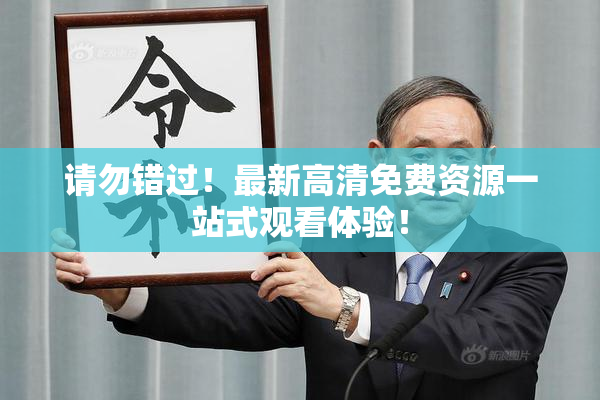 请勿错过！最新高清免费资源一站式观看体验！