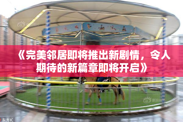 《完美邻居即将推出新剧情，令人期待的新篇章即将开启》