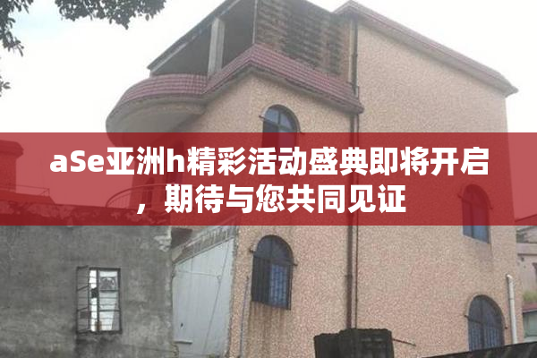 aSe亚洲h精彩活动盛典即将开启，期待与您共同见证
