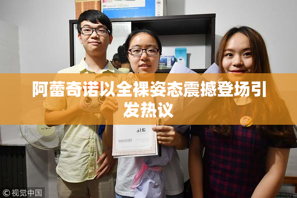 阿蕾奇诺以全裸姿态震撼登场引发热议