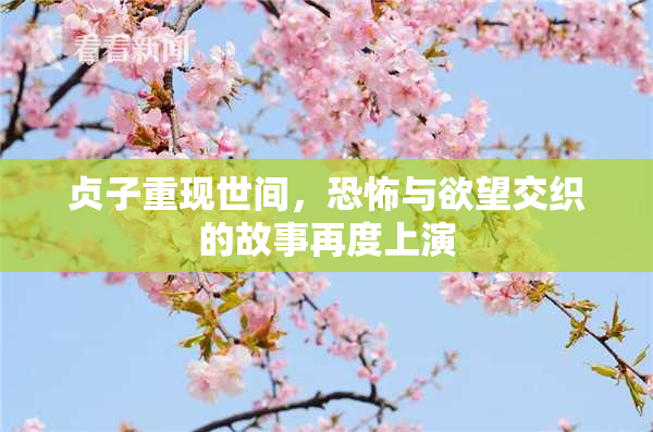 贞子重现世间，恐怖与欲望交织的故事再度上演