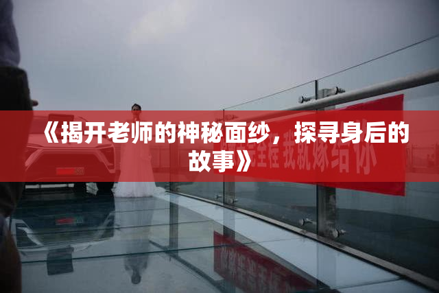 《揭开老师的神秘面纱，探寻身后的故事》