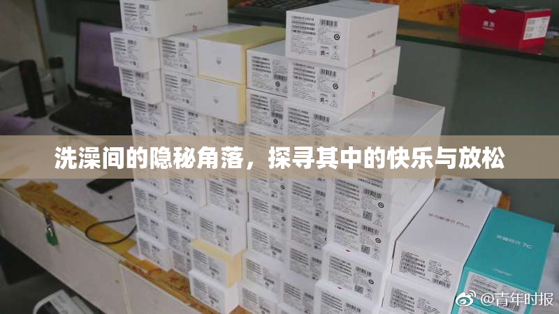 洗澡间的隐秘角落，探寻其中的快乐与放松