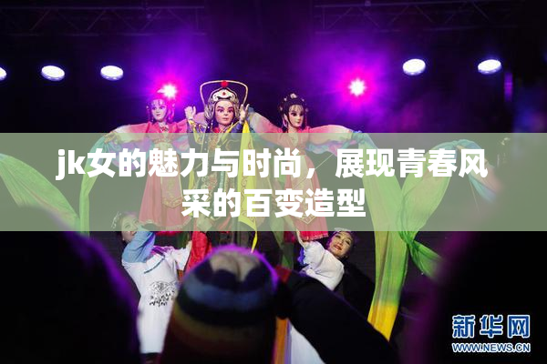 jk女的魅力与时尚，展现青春风采的百变造型