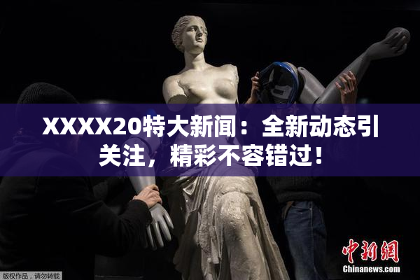 XXXX20特大新闻：全新动态引关注，精彩不容错过！