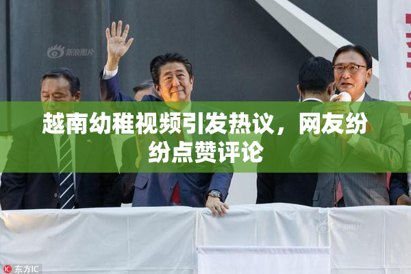 越南幼稚视频引发热议，网友纷纷点赞评论