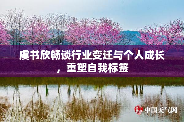 虞书欣畅谈行业变迁与个人成长，重塑自我标签