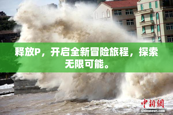 释放P，开启全新冒险旅程，探索无限可能。