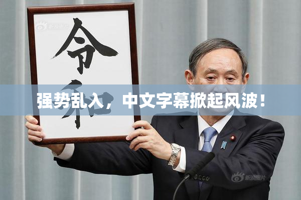 强势乱入，中文字幕掀起风波！