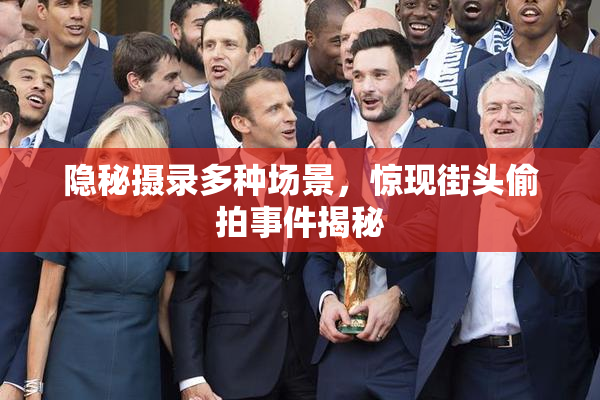 隐秘摄录多种场景，惊现街头偷拍事件揭秘