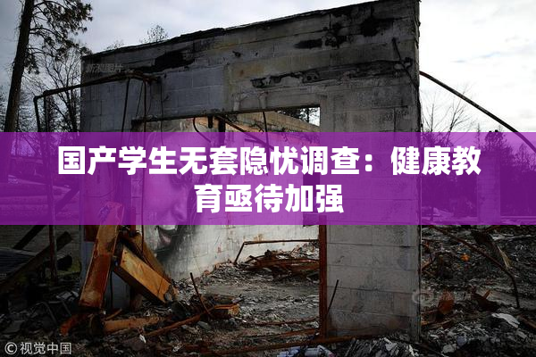 国产学生无套隐忧调查：健康教育亟待加强