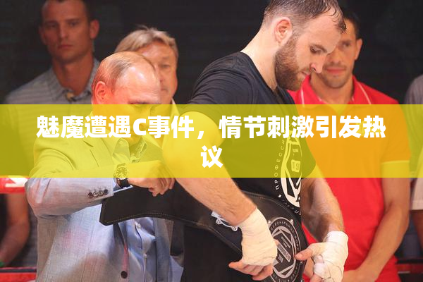 魅魔遭遇C事件，情节刺激引发热议