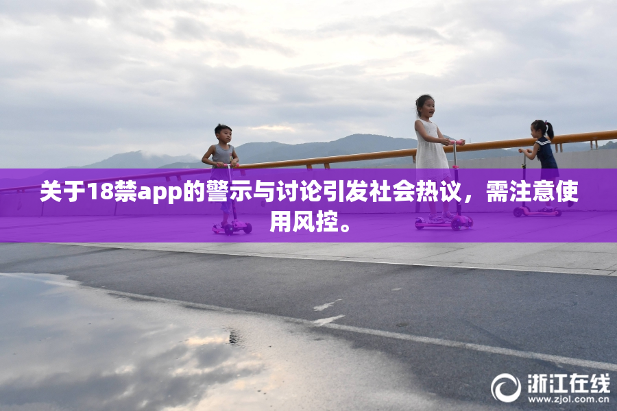 关于18禁app的警示与讨论引发社会热议，需注意使用风控。