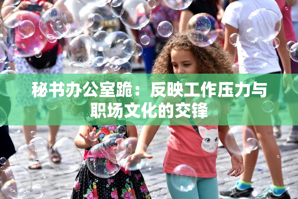 秘书办公室跪：反映工作压力与职场文化的交锋