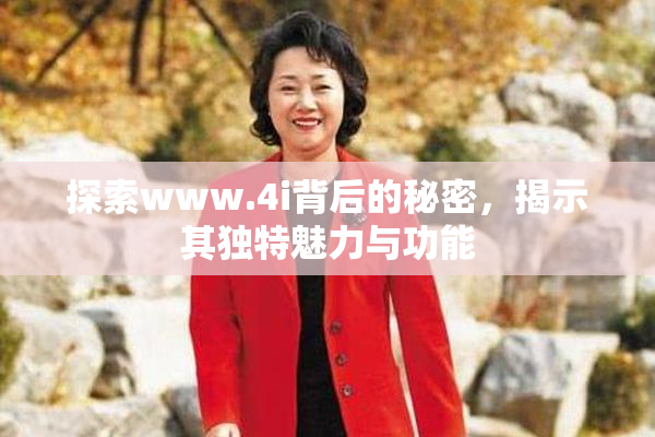 探索www.4i背后的秘密，揭示其独特魅力与功能