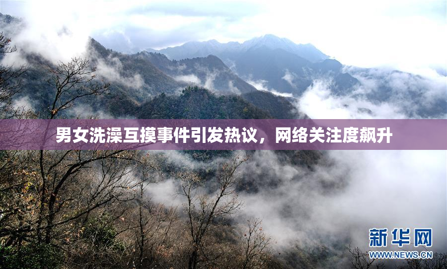 男女洗澡互摸事件引发热议，网络关注度飙升